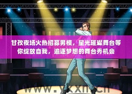 甘孜夜场火热招募男模，星光璀璨舞台等你绽放自我，追逐梦想的舞台秀机会