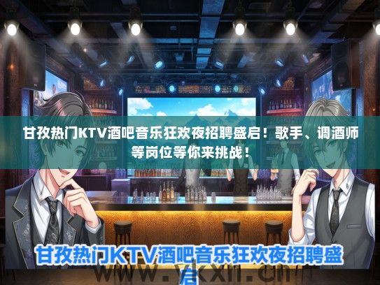 甘孜热门KTV酒吧音乐狂欢夜招聘盛启！歌手、调酒师等岗位等你来挑战！